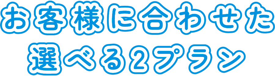 お客様に合わせた選べる２プラン
